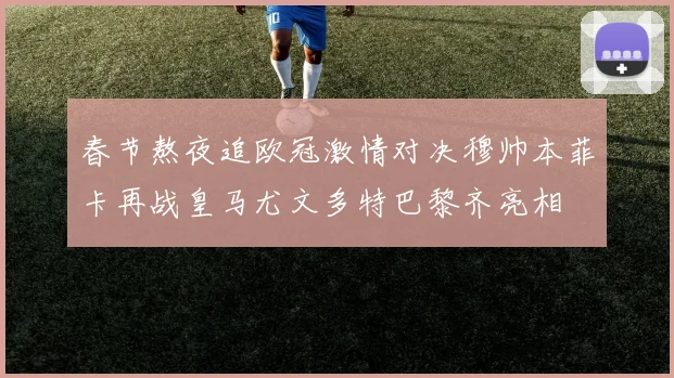 春节熬夜追欧冠激情对决穆帅本菲卡再战皇马尤文多特巴黎齐亮相