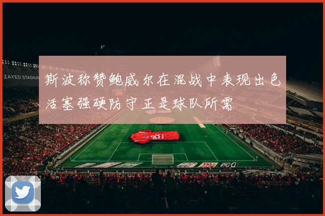 斯波称赞鲍威尔在混战中表现出色活塞强硬防守正是球队所需