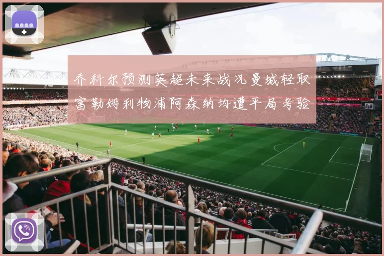 乔科尔预测英超未来战况曼城轻取富勒姆利物浦阿森纳均遭平局考验