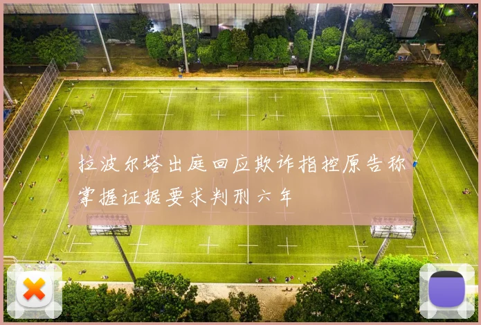 拉波尔塔出庭回应欺诈指控原告称掌握证据要求判刑六年