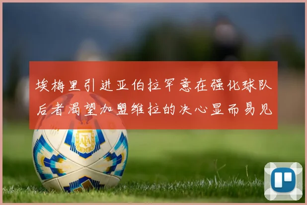 埃梅里引进亚伯拉罕意在强化球队后者渴望加盟维拉的决心显而易见