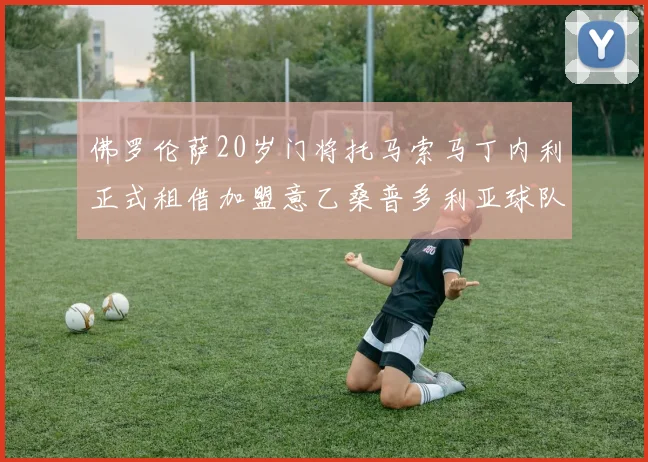 佛罗伦萨20岁门将托马索马丁内利正式租借加盟意乙桑普多利亚球队