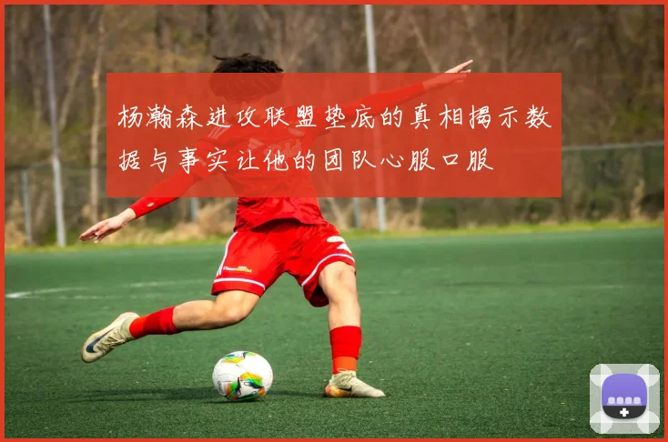 杨瀚森进攻联盟垫底的真相揭示数据与事实让他的团队心服口服