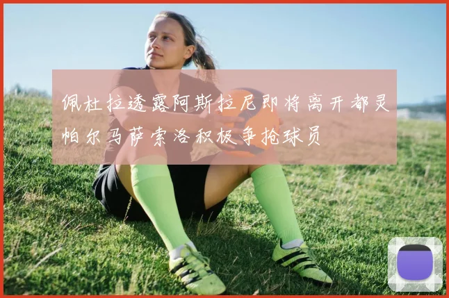 佩杜拉透露阿斯拉尼即将离开都灵帕尔马萨索洛积极争抢球员