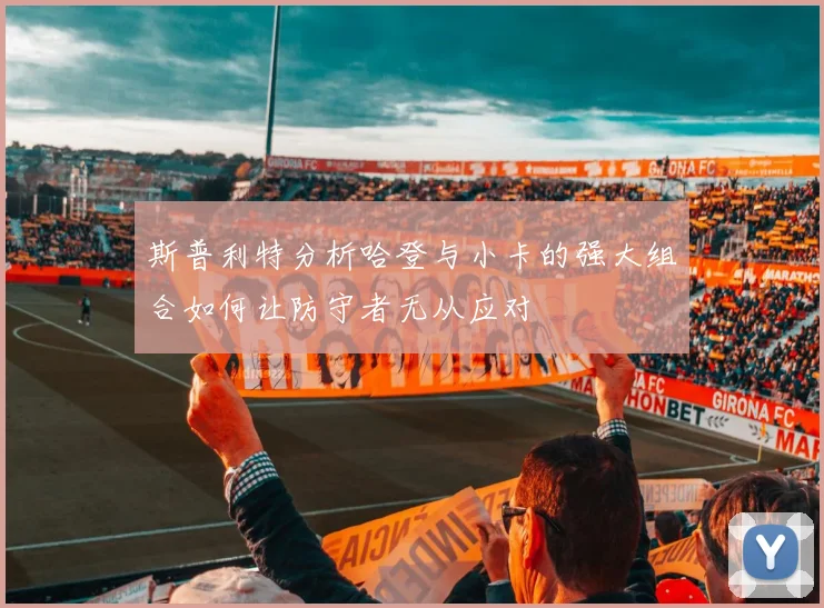 斯普利特分析哈登与小卡的强大组合如何让防守者无从应对