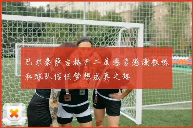 巴尔泰萨吉梅开二度感言感谢教练和球队信任梦想成真之路