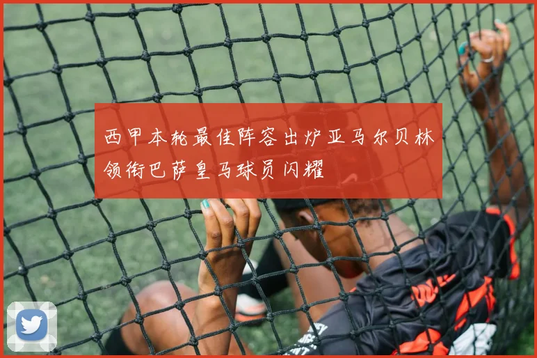 西甲本轮最佳阵容出炉亚马尔贝林领衔巴萨皇马球员闪耀