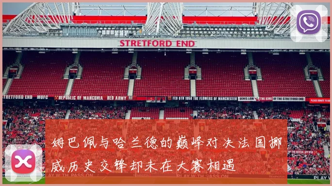姆巴佩与哈兰德的巅峰对决法国挪威历史交锋却未在大赛相遇