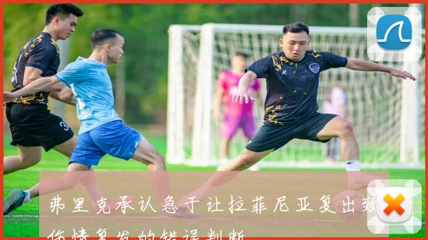 弗里克承认急于让拉菲尼亚复出致伤情复发的错误判断
